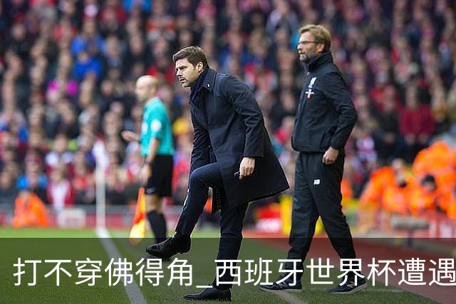 打不穿佛得角 西班牙世界杯遭遇“系统局”?